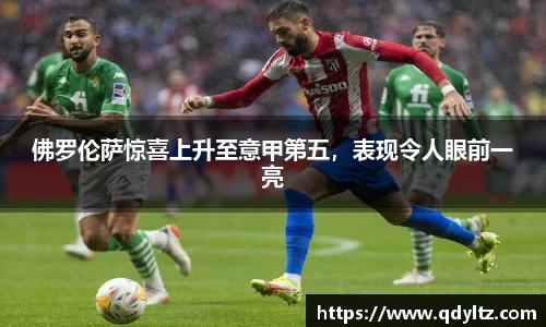 佛罗伦萨惊喜上升至意甲第五，表现令人眼前一亮